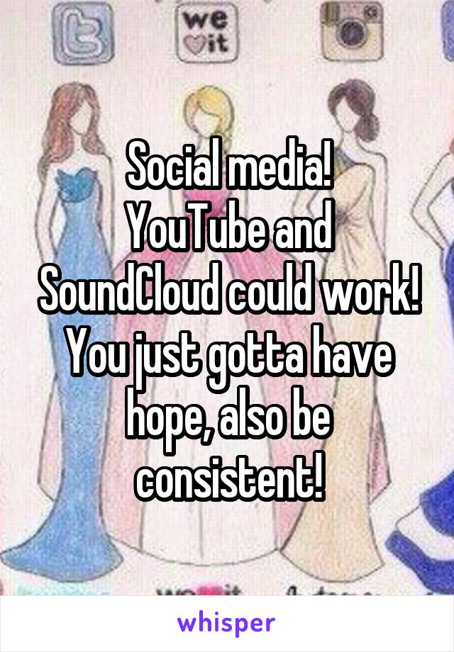 Social media!
YouTube and SoundCloud could work! You just gotta have hope, also be consistent!