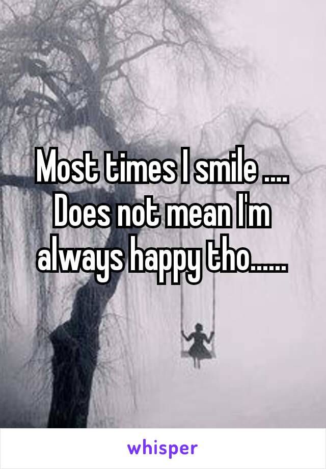 Most times I smile .…
Does not mean I'm always happy tho......