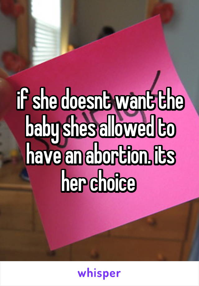 if she doesnt want the baby shes allowed to have an abortion. its her choice 