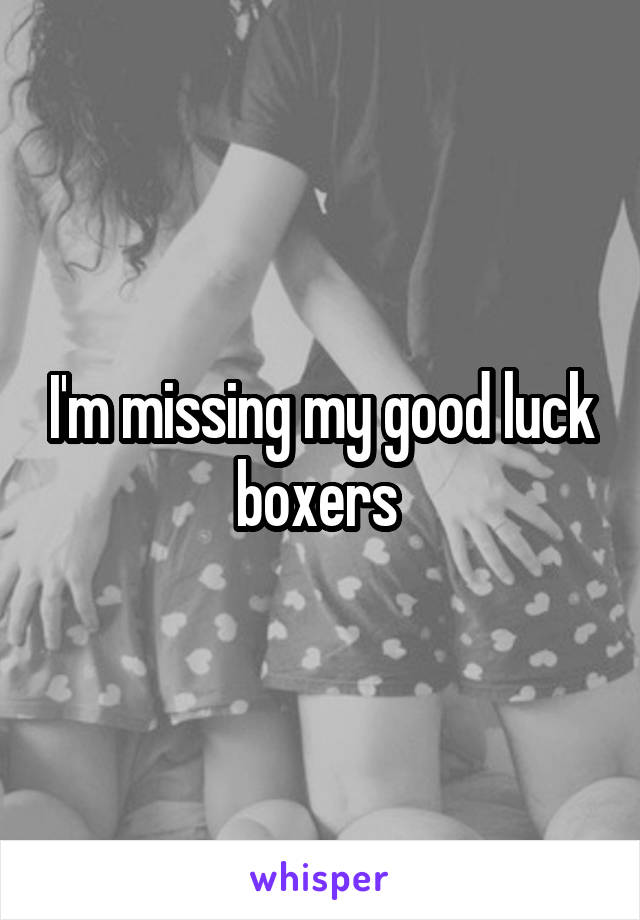 I'm missing my good luck boxers 