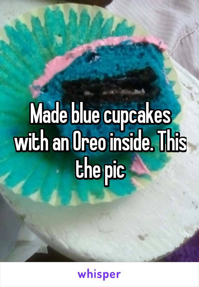 Made blue cupcakes with an Oreo inside. This the pic