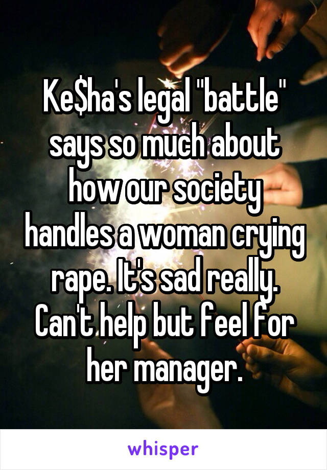 Ke$ha's legal "battle" says so much about how our society handles a woman crying rape. It's sad really. Can't help but feel for her manager.