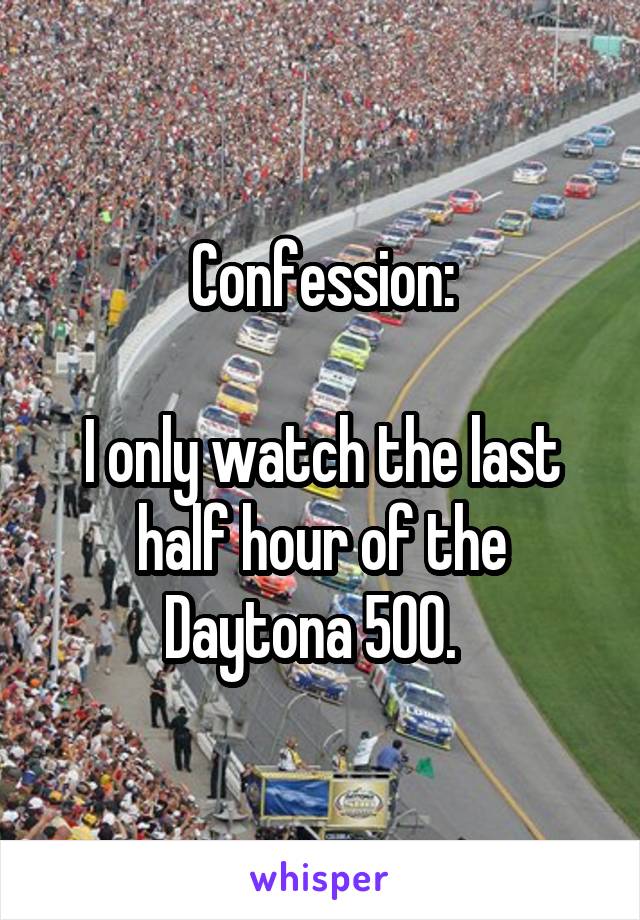 Confession:

I only watch the last half hour of the Daytona 500.  