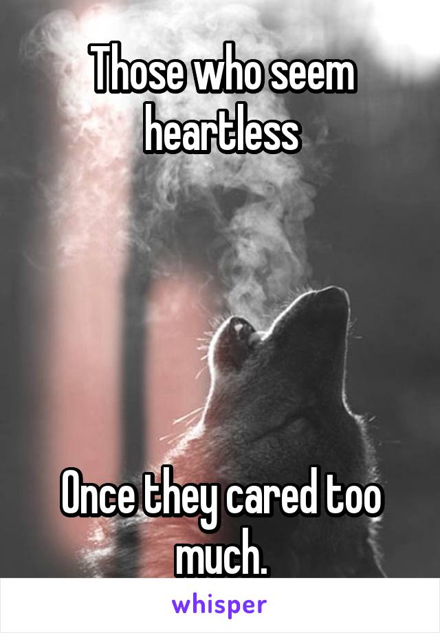 Those who seem heartless





Once they cared too much.