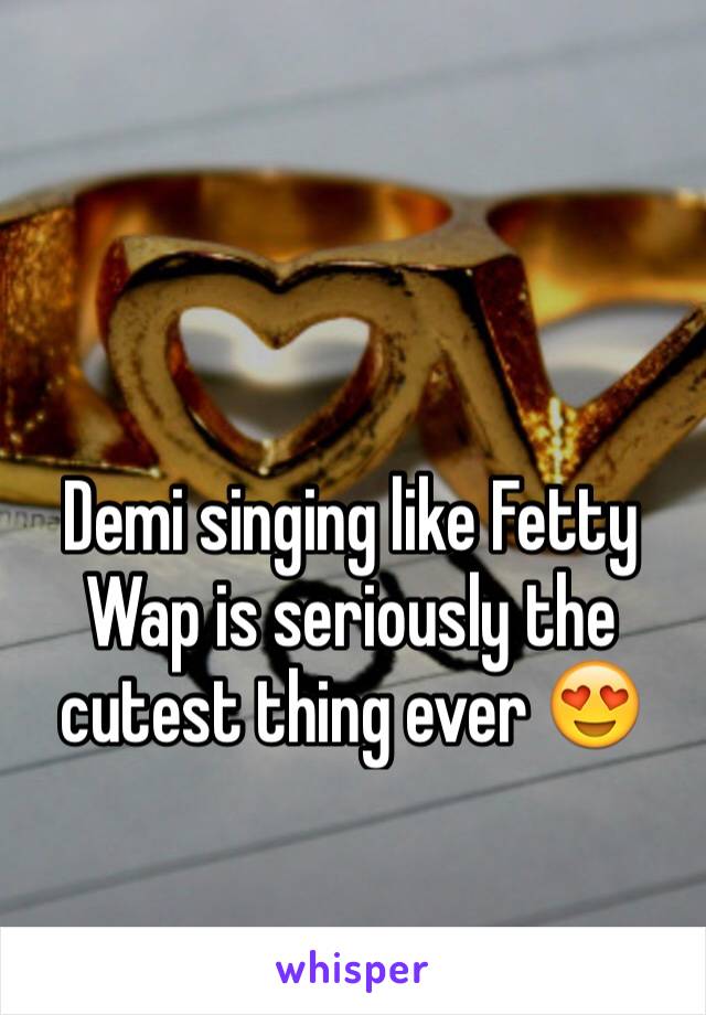 Demi singing like Fetty Wap is seriously the cutest thing ever 😍