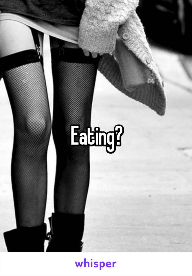 Eating?