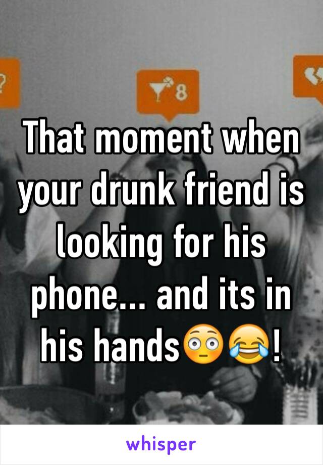 That moment when your drunk friend is looking for his phone... and its in his hands😳😂!