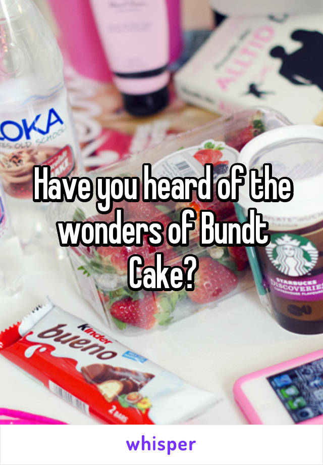 Have you heard of the wonders of Bundt Cake?