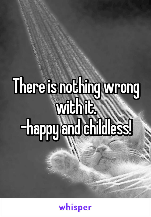 There is nothing wrong with it.
-happy and childless!