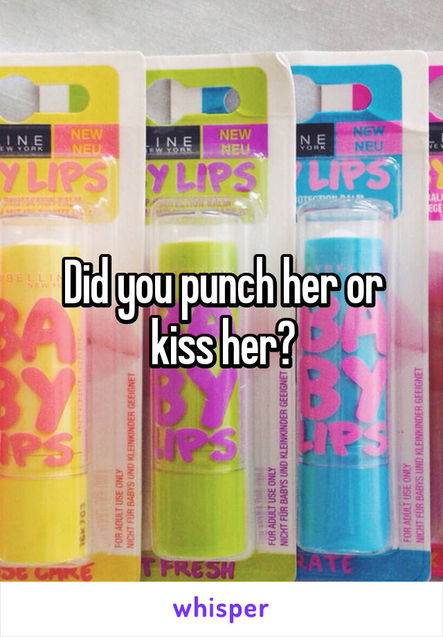 Did you punch her or kiss her?