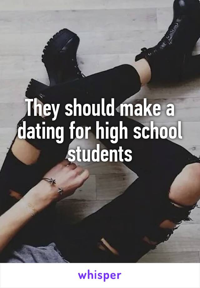 They should make a dating for high school students
