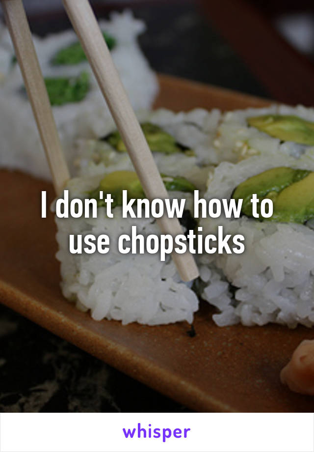 I don't know how to use chopsticks