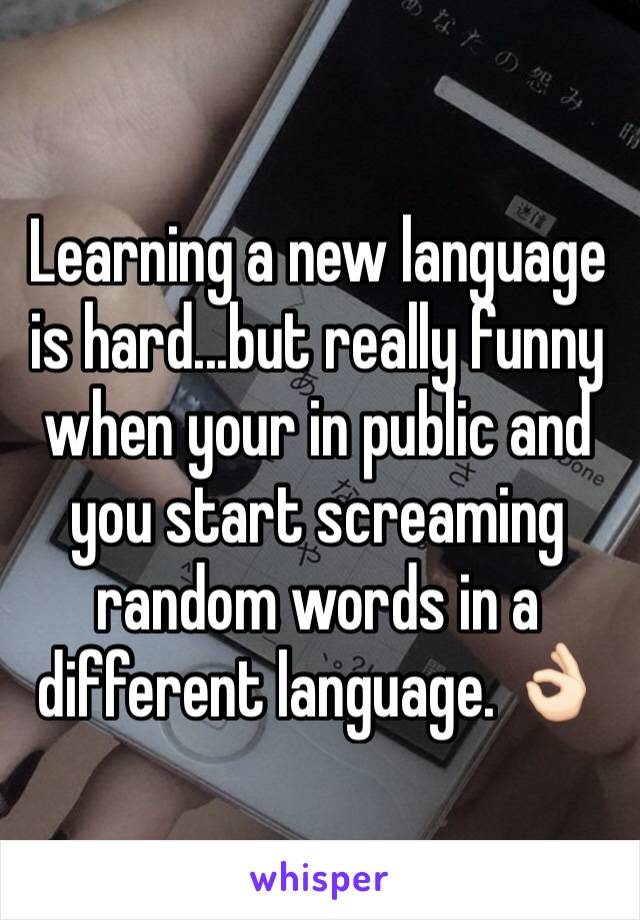 Learning a new language is hard...but really funny when your in public and you start screaming random words in a different language. 👌🏻