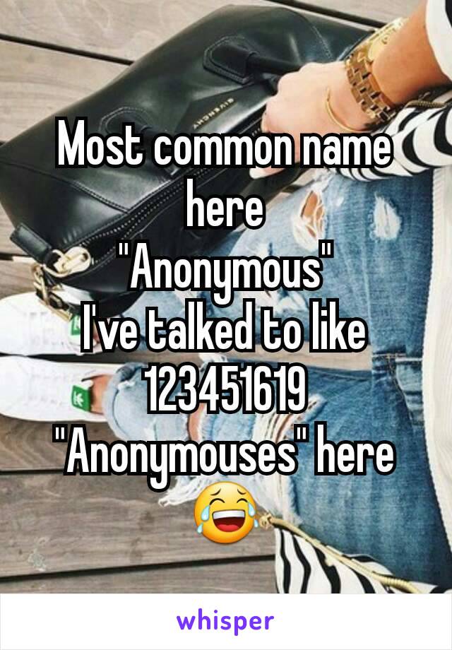 Most common name here
"Anonymous"
I've talked to like 123451619 "Anonymouses" here 😂