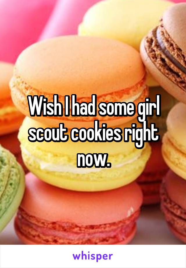 Wish I had some girl scout cookies right now.