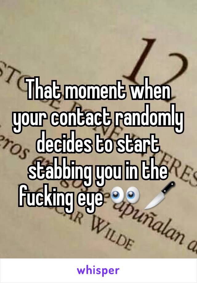 That moment when your contact randomly decides to start stabbing you in the fucking eye 👀🔪