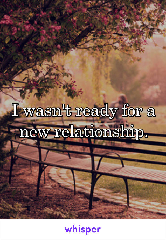 I wasn't ready for a new relationship.