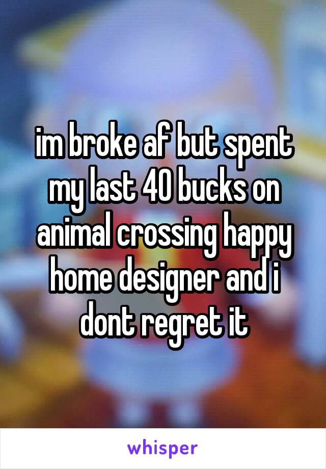 im broke af but spent my last 40 bucks on animal crossing happy home designer and i dont regret it