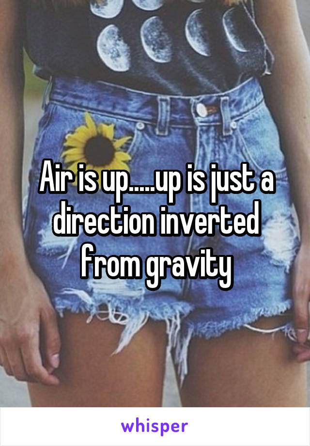 Air is up.....up is just a direction inverted from gravity