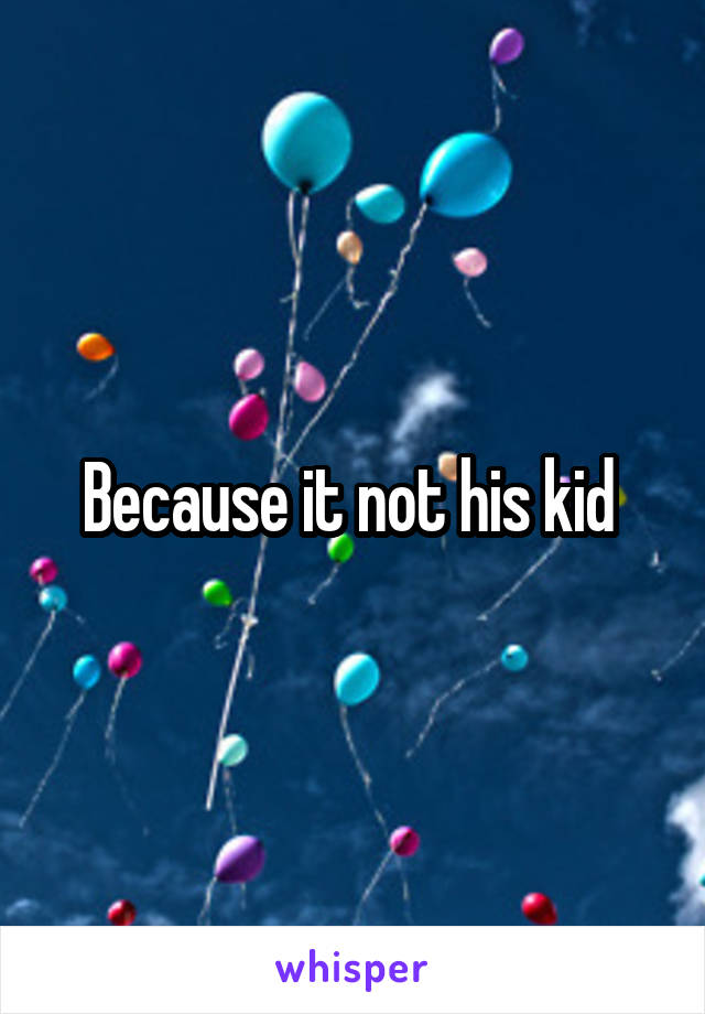 Because it not his kid 