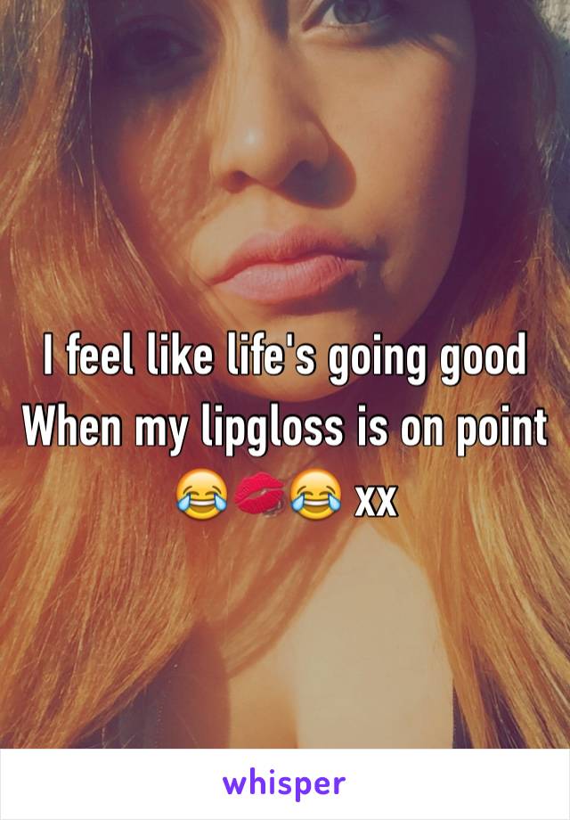 I feel like life's going good 
When my lipgloss is on point 
😂💋😂 xx
