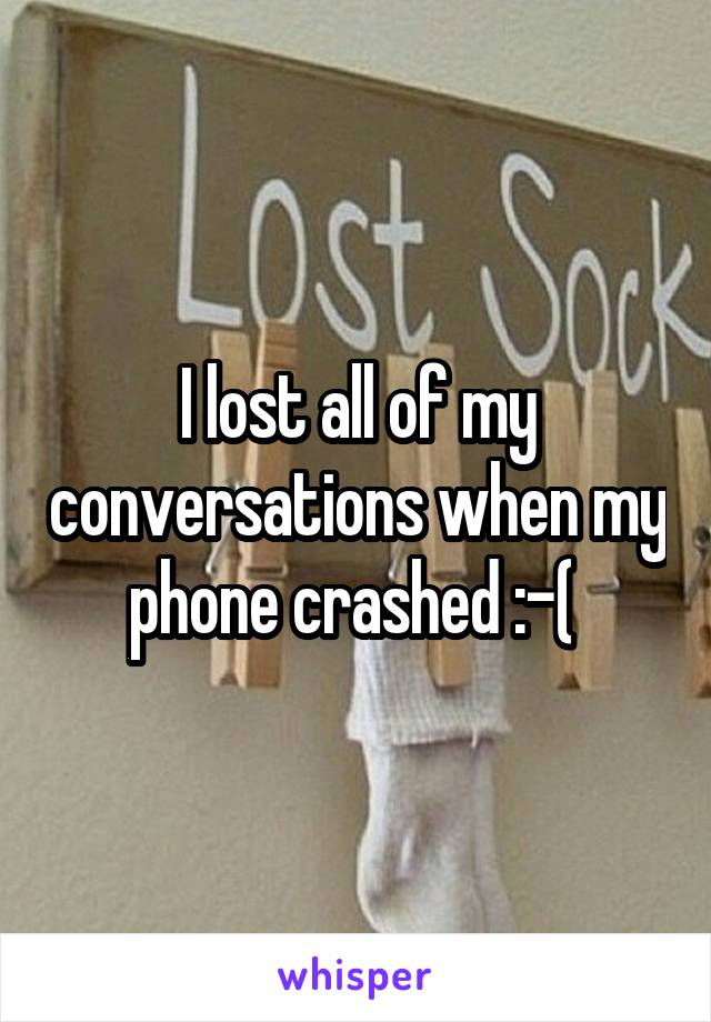 I lost all of my conversations when my phone crashed :-( 