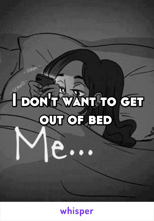 I don't want to get out of bed 