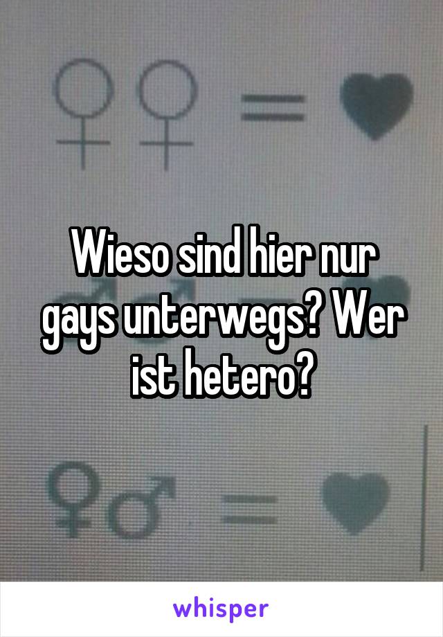 Wieso sind hier nur gays unterwegs? Wer ist hetero?