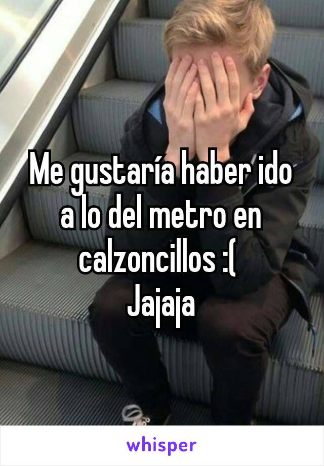 Me gustaría haber ido a lo del metro en calzoncillos :( 
Jajaja