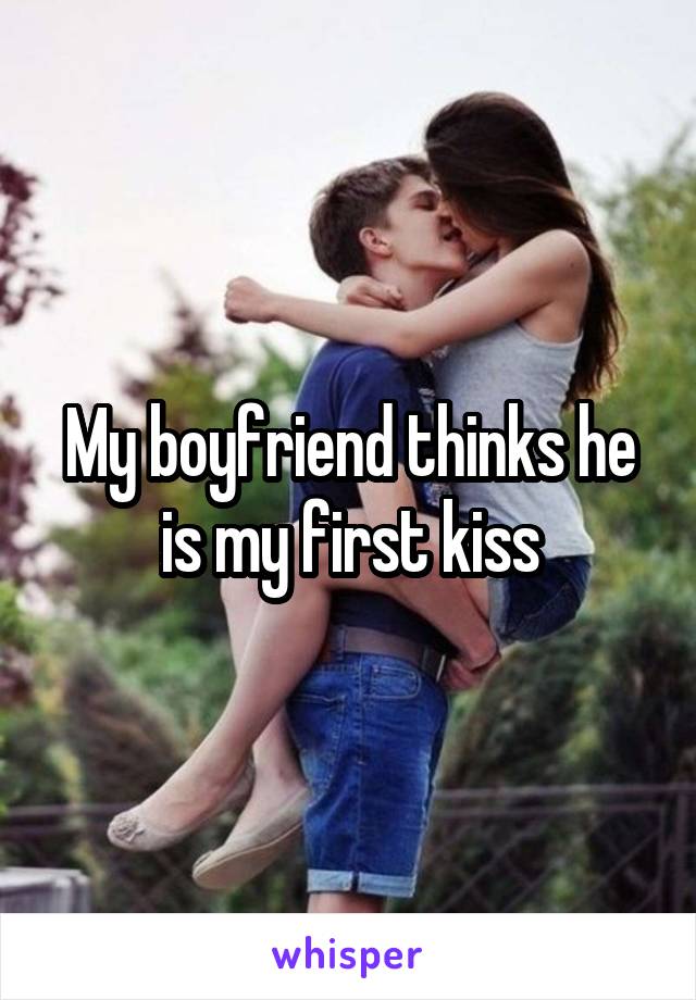 My boyfriend thinks he is my first kiss