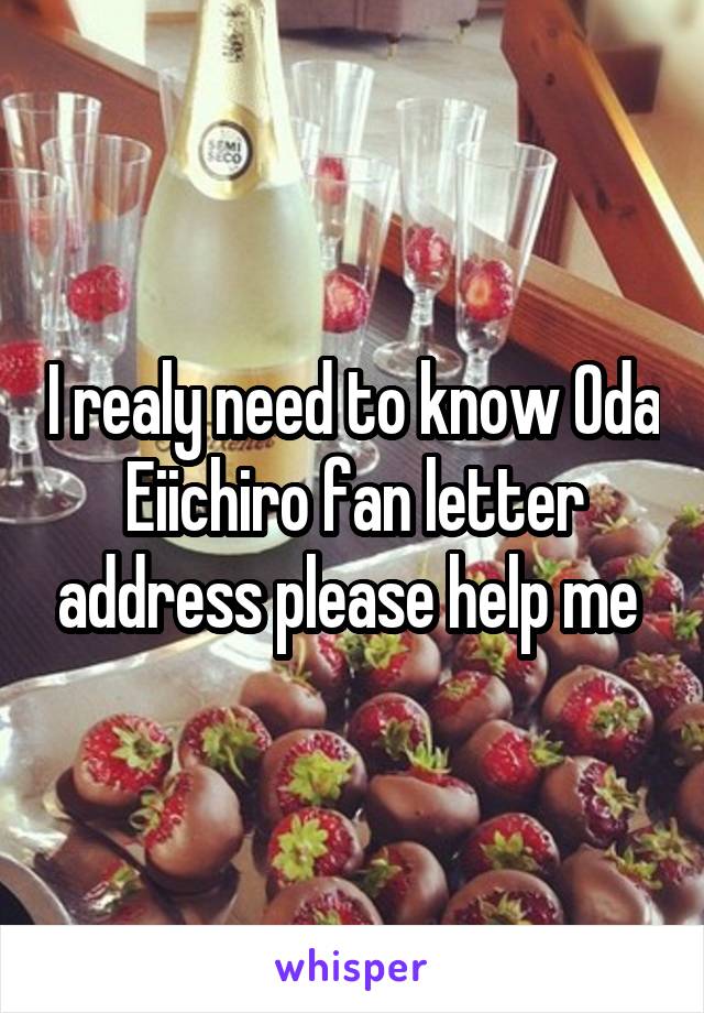 I realy need to know Oda Eiichiro fan letter address please help me 