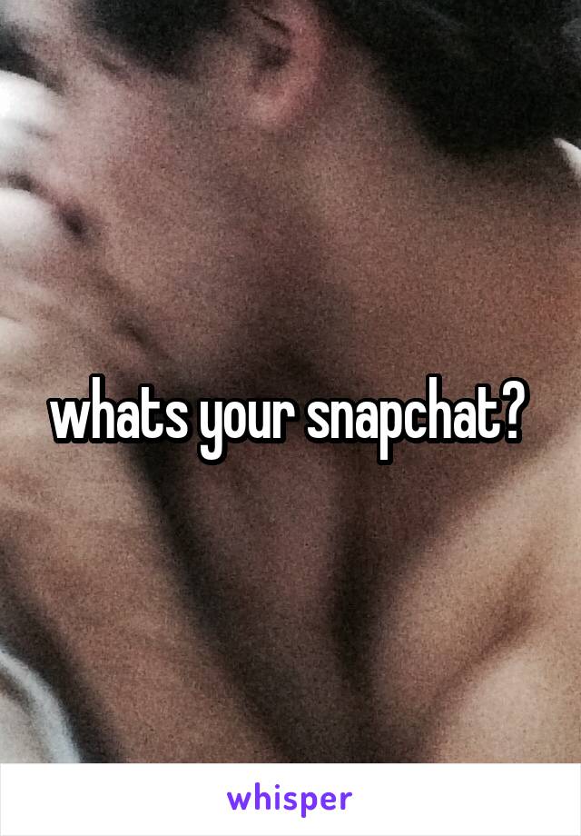 whats your snapchat? 