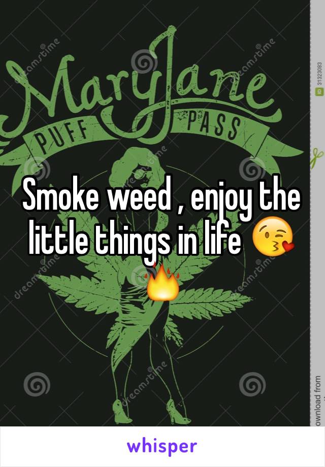 Smoke weed , enjoy the little things in life 😘🔥