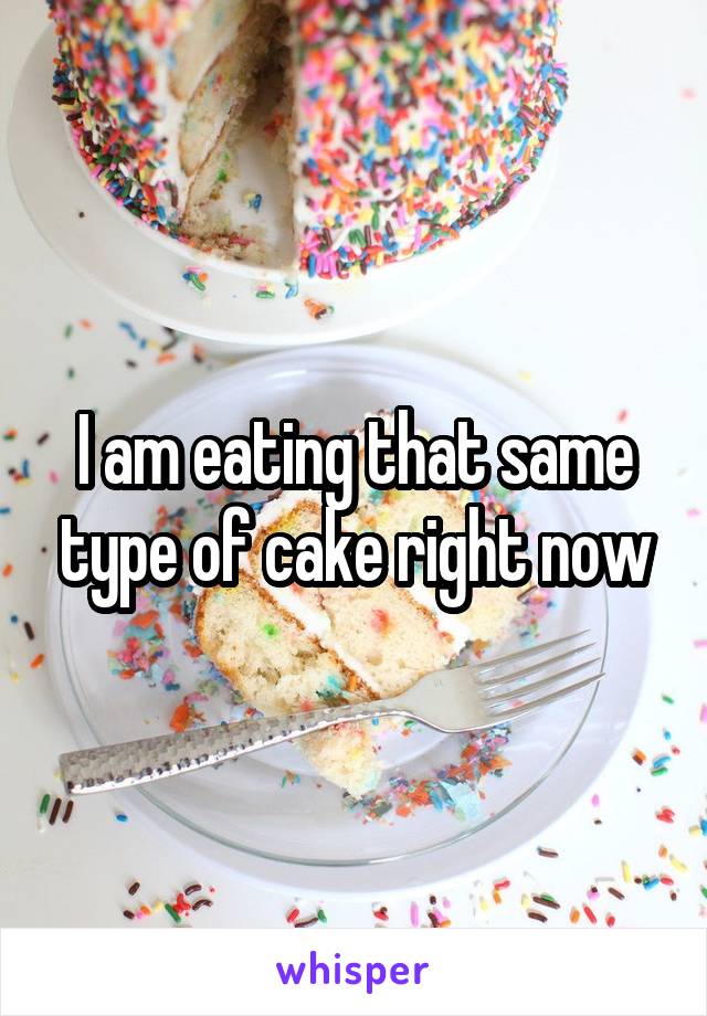 I am eating that same type of cake right now