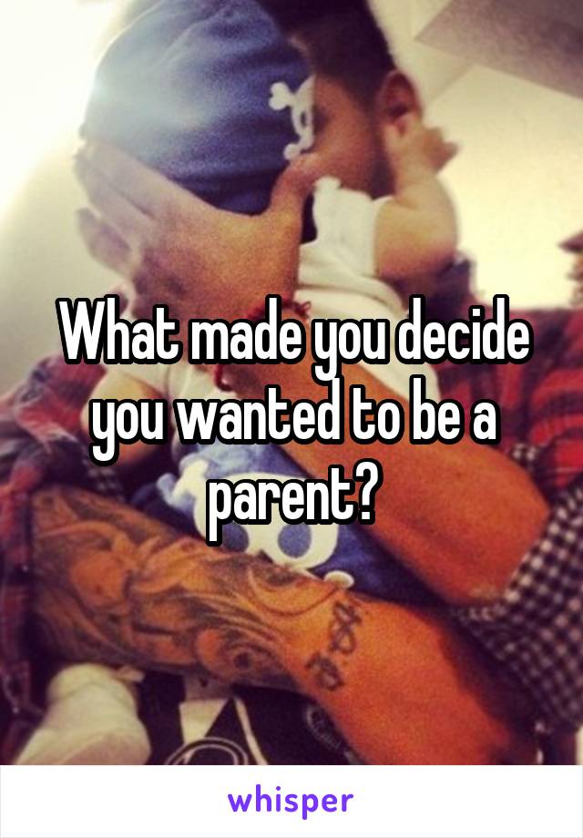 What made you decide you wanted to be a parent?