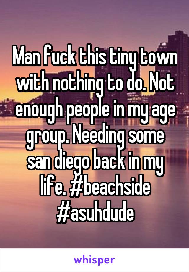 Man fuck this tiny town with nothing to do. Not enough people in my age group. Needing some san diego back in my life. #beachside #asuhdude