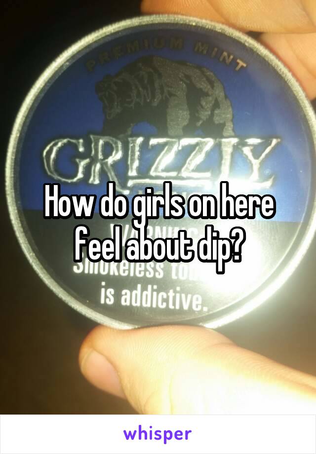 How do girls on here feel about dip?