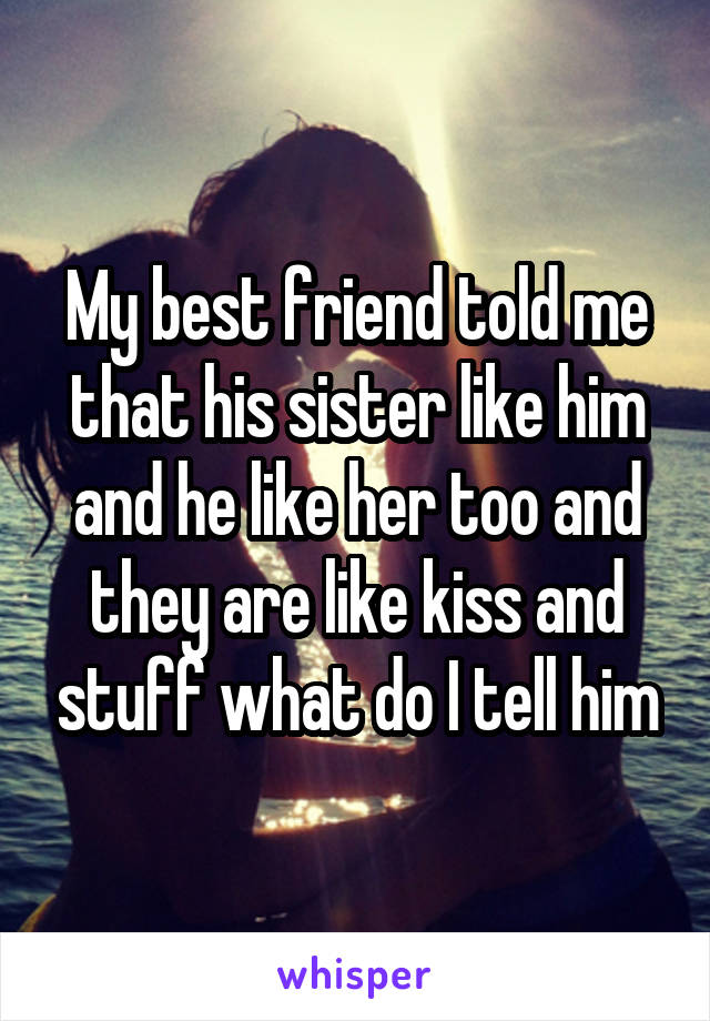 My best friend told me that his sister like him and he like her too and they are like kiss and stuff what do I tell him