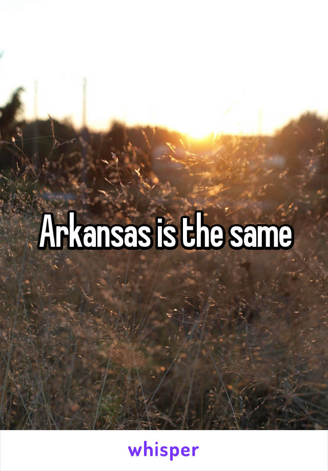 Arkansas is the same