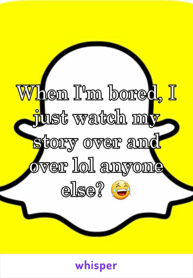 When I'm bored, I just watch my story over and over lol anyone else? 😂