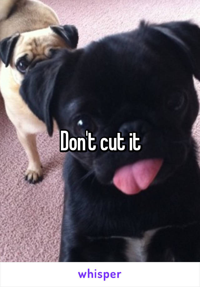 Don't cut it