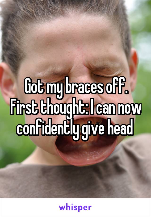 Got my braces off. First thought: I can now confidently give head 