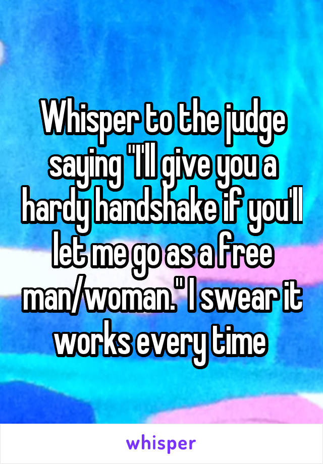Whisper to the judge saying "I'll give you a hardy handshake if you'll let me go as a free man/woman." I swear it works every time 