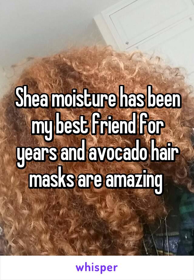 Shea moisture has been my best friend for years and avocado hair masks are amazing 