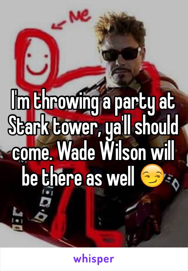 I'm throwing a party at Stark tower, ya'll should come. Wade Wilson will be there as well 😏