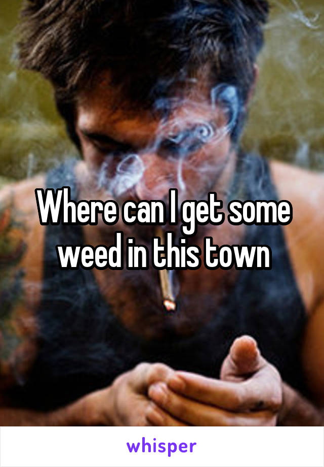 Where can I get some weed in this town