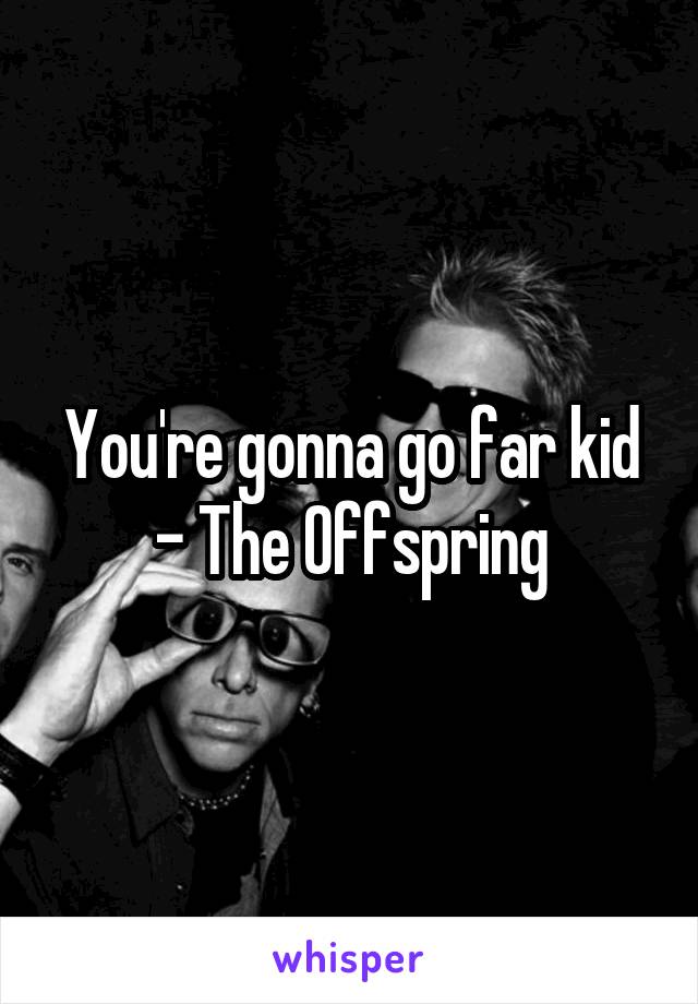 You're gonna go far kid - The Offspring