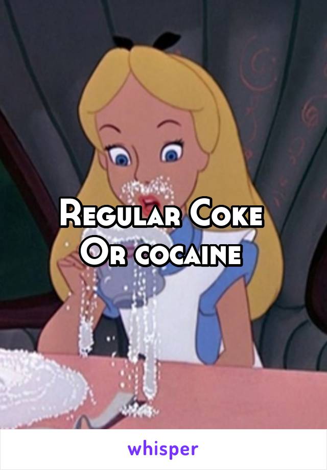 Regular Coke 
Or cocaine 