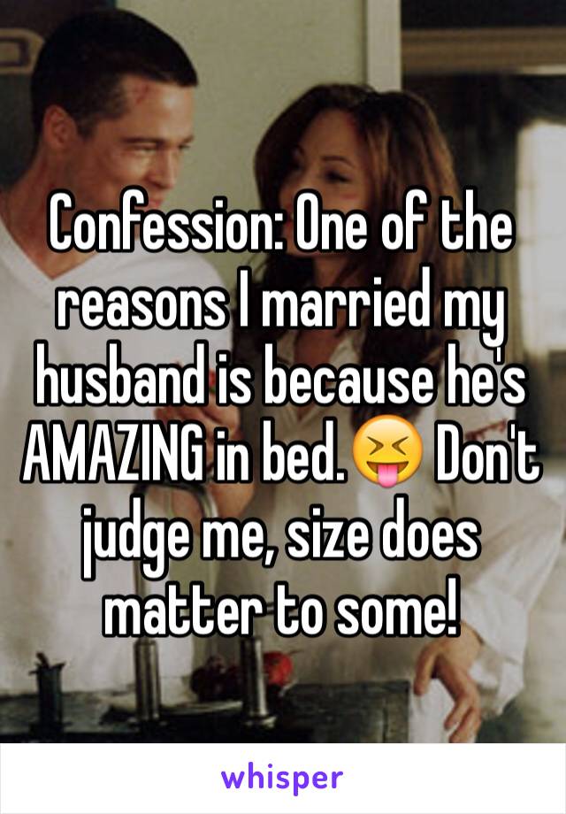 Confession: One of the reasons I married my husband is because he's AMAZING in bed.😝 Don't judge me, size does matter to some!