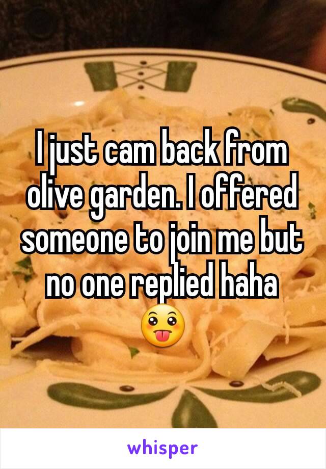 I just cam back from olive garden. I offered someone to join me but no one replied haha 😛